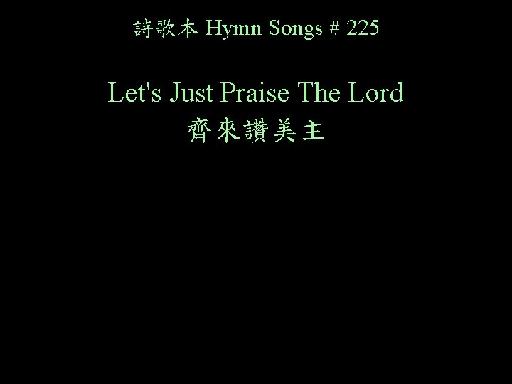 詩歌本 Hymn Songs # 225 Let's Just Praise The Lord 齊來讚美主 