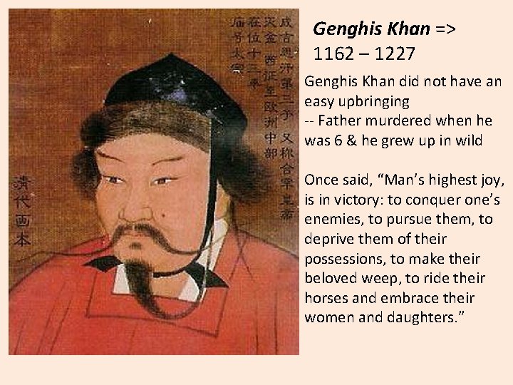 Genghis Khan => 1162 – 1227 Genghis Khan did not have an easy upbringing