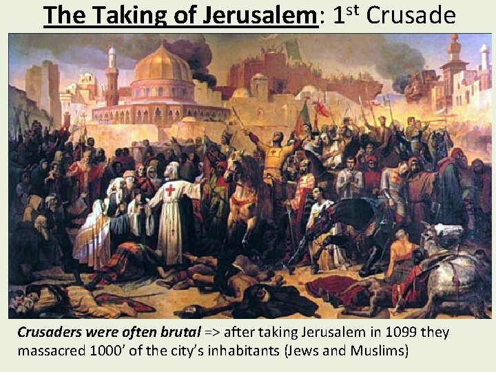 The Taking of Jerusalem: 1 st Crusaders were often brutal => after taking Jerusalem