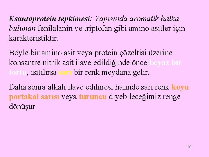 Ksantoprotein tepkimesi: Yapısında aromatik halka bulunan fenilalanin ve triptofan gibi amino asitler için karakteristiktir. Ksantoprotein tepkimesi: Yapısında aromatik halka bulunan fenilalanin ve triptofan gibi amino asitler için karakteristiktir.