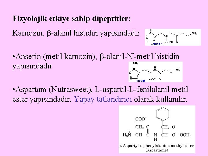 Fizyolojik etkiye sahip dipeptitler: Karnozin, -alanil histidin yapısındadır • Anserin (metil karnozin), -alanil-N'-metil histidin Fizyolojik etkiye sahip dipeptitler: Karnozin, -alanil histidin yapısındadır • Anserin (metil karnozin), -alanil-N'-metil histidin