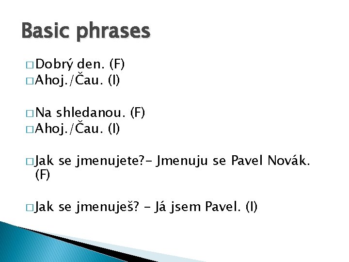 Basic phrases � Dobrý den. (F) � Ahoj. /Čau. (I) � Na shledanou. (F)