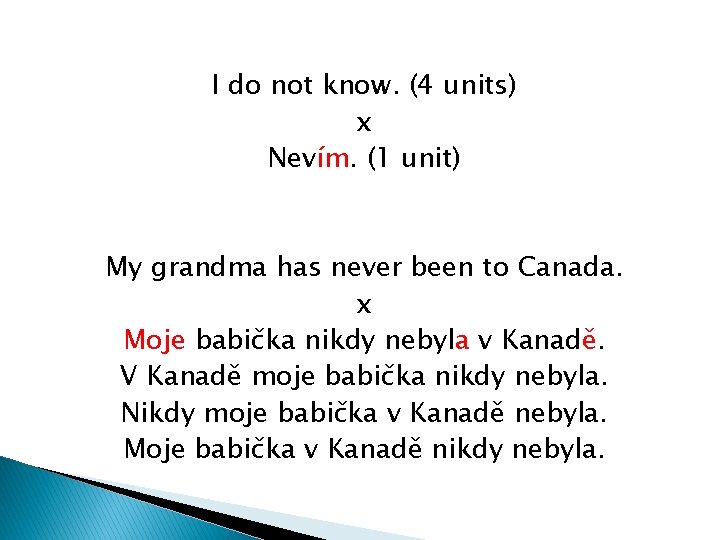 I do not know. (4 units) x Nevím. (1 unit) My grandma has never