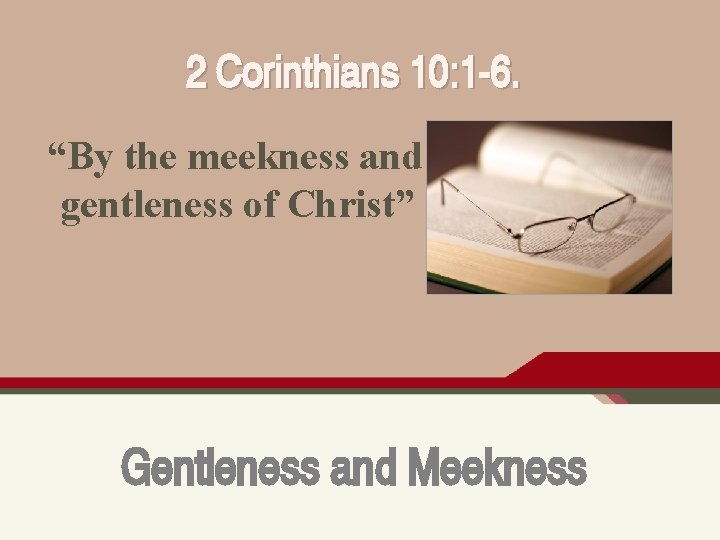 2 Corinthians 10: 1 -6. “By the meekness and gentleness of Christ” Gentleness and