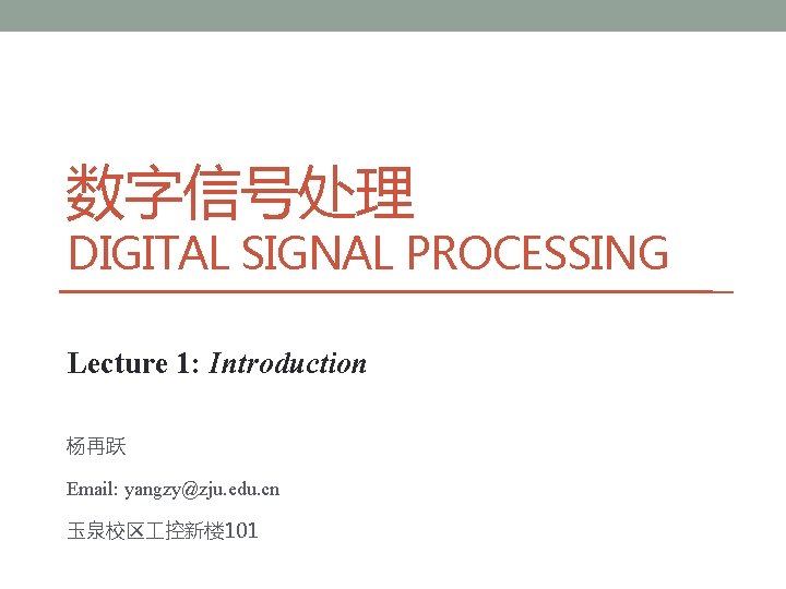 数字信号处理 DIGITAL SIGNAL PROCESSING Lecture 1: Introduction 杨再跃 Email: yangzy@zju. edu. cn 玉泉校区 控新楼 数字信号处理 DIGITAL SIGNAL PROCESSING Lecture 1: Introduction 杨再跃 Email: yangzy@zju. edu. cn 玉泉校区 控新楼