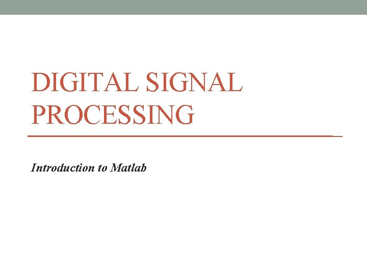 DIGITAL SIGNAL PROCESSING Introduction to Matlab DIGITAL SIGNAL PROCESSING Introduction to Matlab