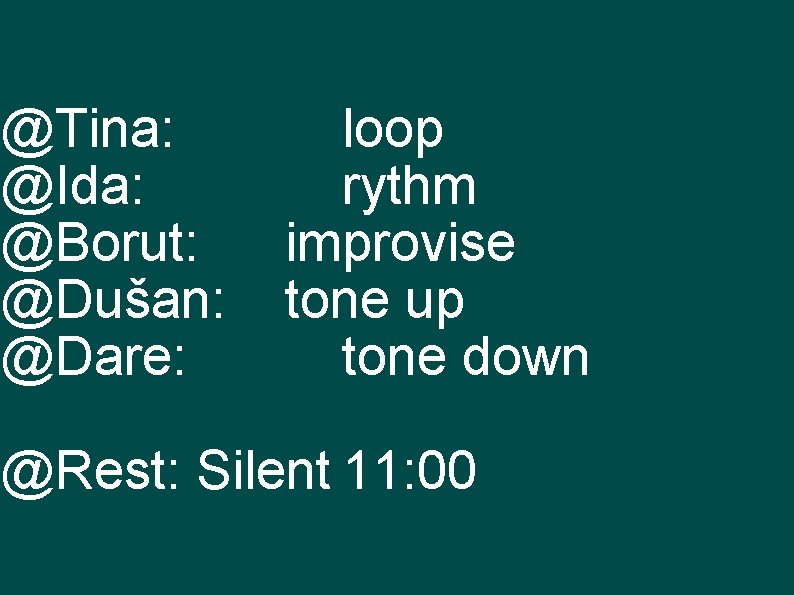 @Tina: @Ida: @Borut: @Dušan: @Dare: loop rythm improvise tone up tone down @Rest: Silent