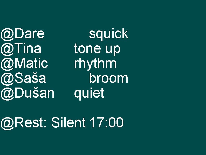 @Dare @Tina @Matic @Saša @Dušan squick tone up rhythm broom quiet @Rest: Silent 17: