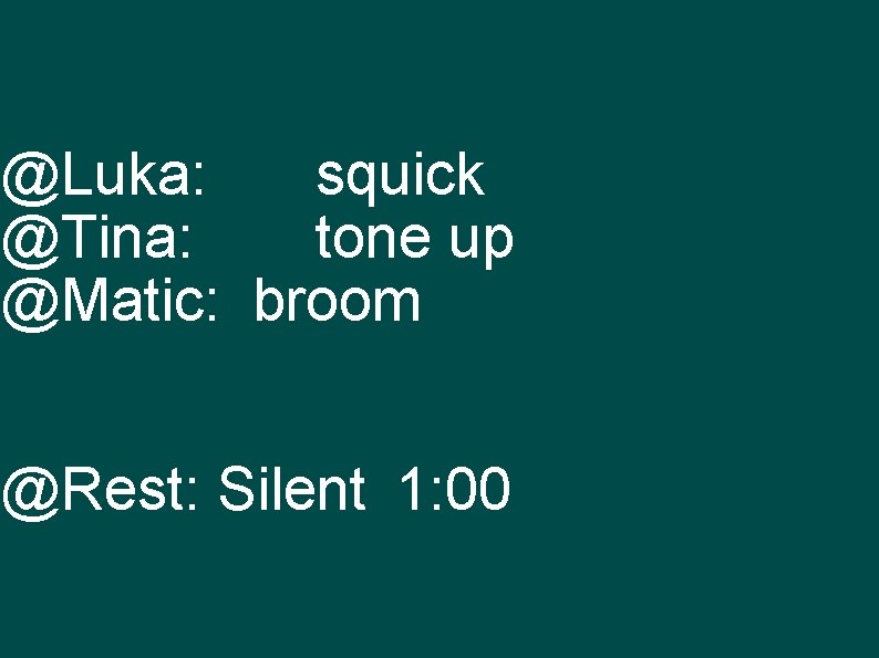 @Luka: squick @Tina: tone up @Matic: broom @Rest: Silent 1: 00 