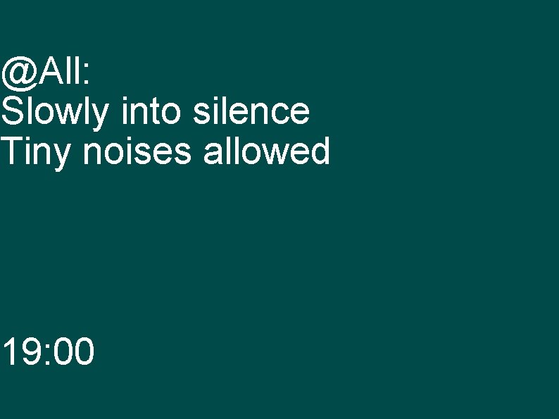 @All: Slowly into silence Tiny noises allowed 19: 00 