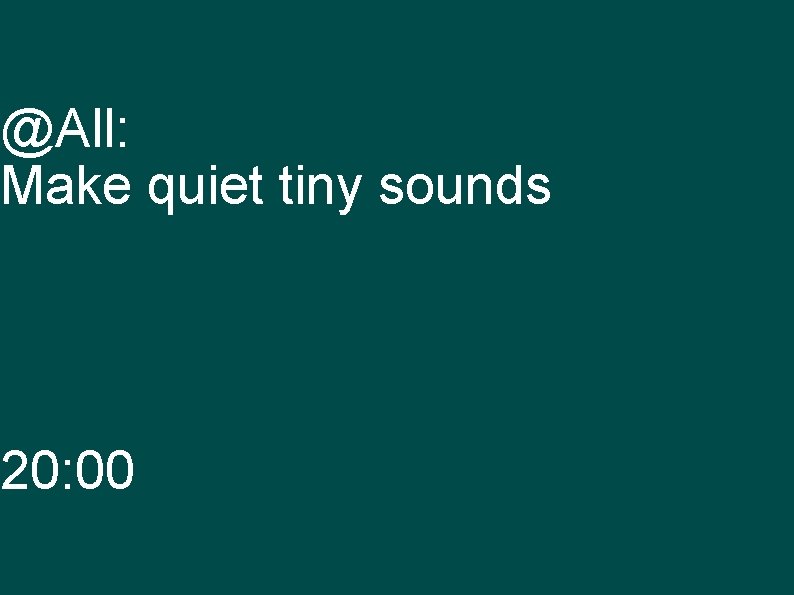 @All: Make quiet tiny sounds 20: 00 