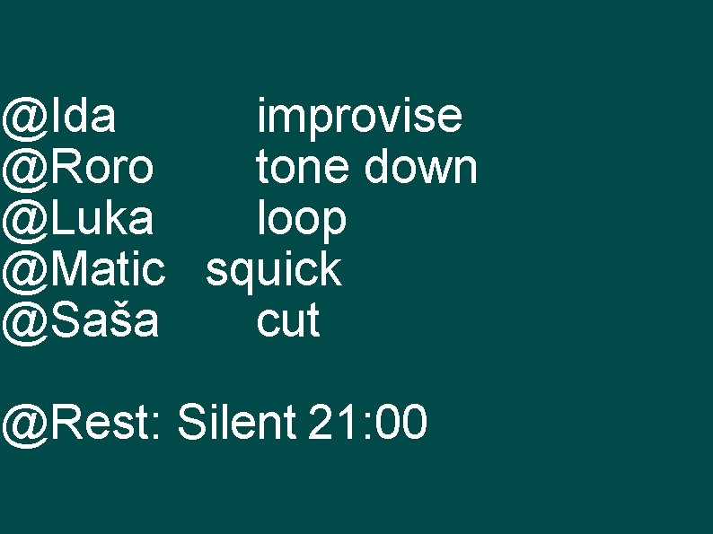 @Ida improvise @Roro tone down @Luka loop @Matic squick @Saša cut @Rest: Silent 21: