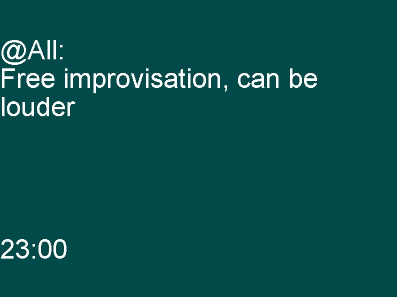 @All: Free improvisation, can be louder 23: 00 