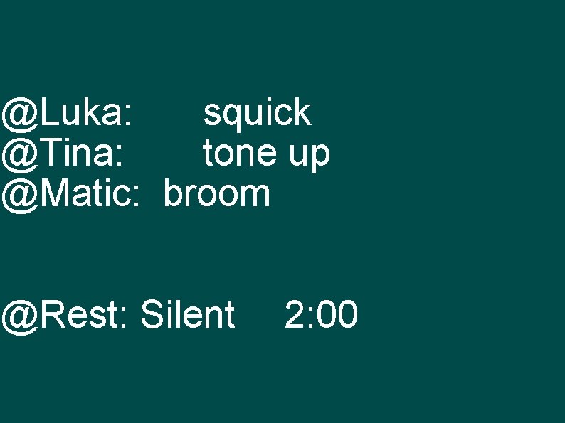 @Luka: squick @Tina: tone up @Matic: broom @Rest: Silent 2: 00 