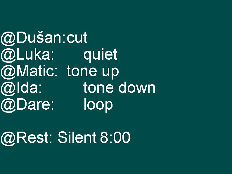 @Dušan: cut @Luka: quiet @Matic: tone up @Ida: tone down @Dare: loop @Rest: Silent