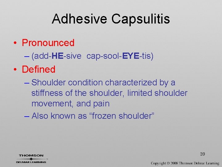 Adhesive Capsulitis • Pronounced – (add-HE-sive cap-sool-EYE-tis) • Defined – Shoulder condition characterized by