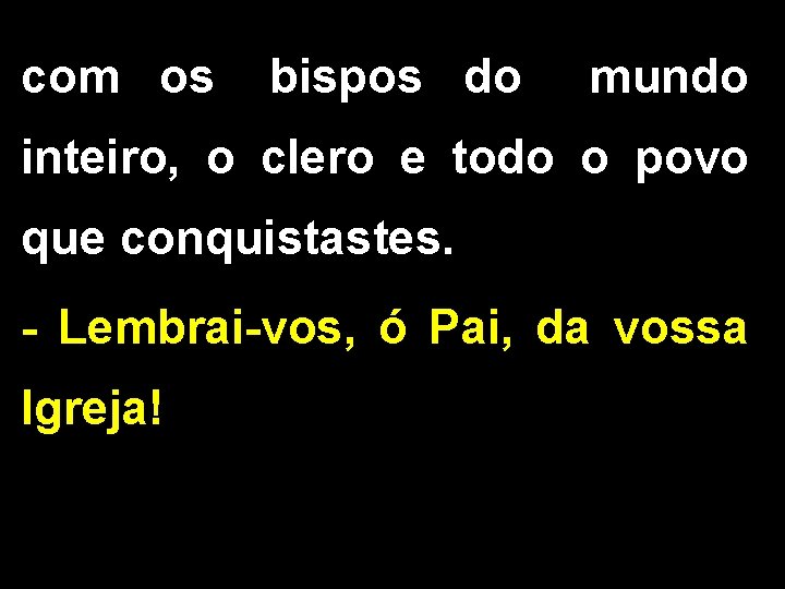 com os bispos do mundo inteiro, o clero e todo o povo que conquistastes. com os bispos do mundo inteiro, o clero e todo o povo que conquistastes.