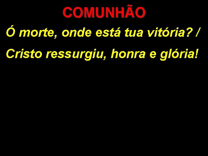 COMUNHÃO Ó morte, onde está tua vitória? / Cristo ressurgiu, honra e glória! COMUNHÃO Ó morte, onde está tua vitória? / Cristo ressurgiu, honra e glória!
