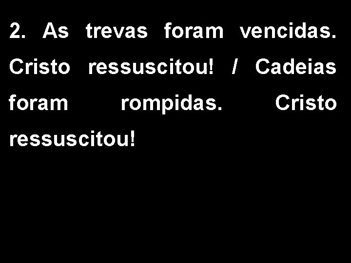 2. As trevas foram vencidas. Cristo ressuscitou! / Cadeias foram rompidas. ressuscitou! Cristo 2. As trevas foram vencidas. Cristo ressuscitou! / Cadeias foram rompidas. ressuscitou! Cristo