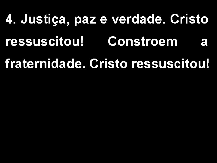 4. Justiça, paz e verdade. Cristo ressuscitou! Constroem a fraternidade. Cristo ressuscitou! 4. Justiça, paz e verdade. Cristo ressuscitou! Constroem a fraternidade. Cristo ressuscitou!