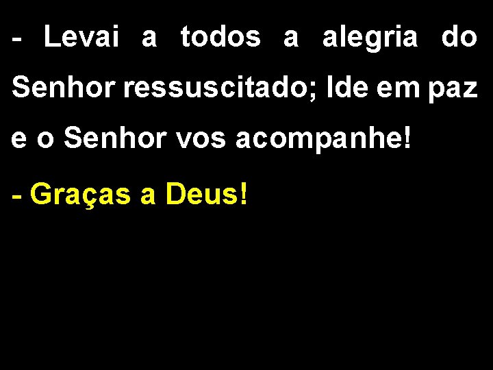 - Levai a todos a alegria do Senhor ressuscitado; Ide em paz e o - Levai a todos a alegria do Senhor ressuscitado; Ide em paz e o