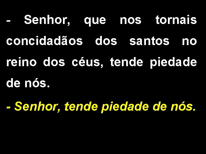 - Senhor, que nos tornais concidadãos dos santos no reino dos céus, tende piedade - Senhor, que nos tornais concidadãos dos santos no reino dos céus, tende piedade