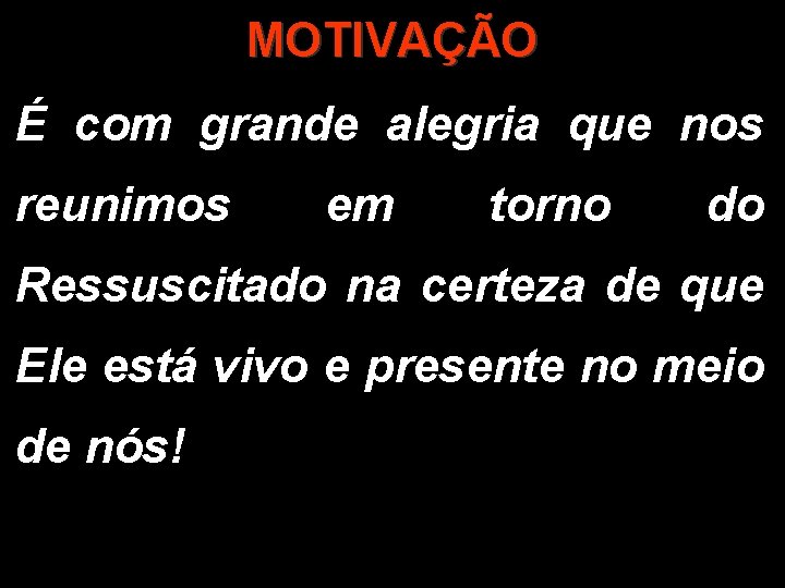 MOTIVAÇÃO É com grande alegria que nos reunimos em torno do Ressuscitado na certeza MOTIVAÇÃO É com grande alegria que nos reunimos em torno do Ressuscitado na certeza