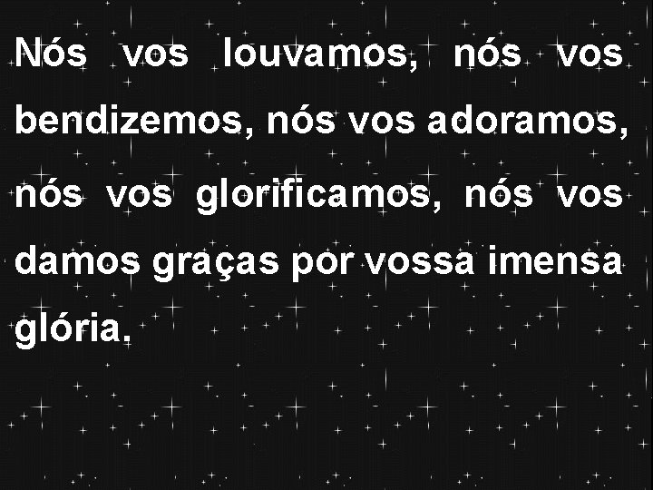 Nós vos louvamos, nós vos bendizemos, nós vos adoramos, nós vos glorificamos, nós vos Nós vos louvamos, nós vos bendizemos, nós vos adoramos, nós vos glorificamos, nós vos