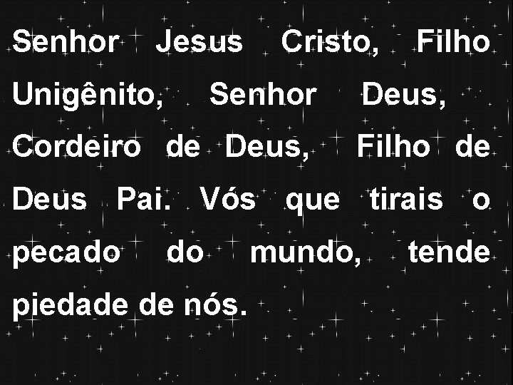 Senhor Jesus Unigênito, Cristo, Senhor Cordeiro de Deus, Filho Deus, Filho de Deus Pai. Senhor Jesus Unigênito, Cristo, Senhor Cordeiro de Deus, Filho Deus, Filho de Deus Pai.