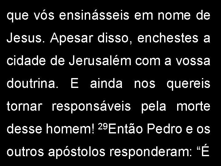 que vós ensinásseis em nome de Jesus. Apesar disso, enchestes a cidade de Jerusalém que vós ensinásseis em nome de Jesus. Apesar disso, enchestes a cidade de Jerusalém