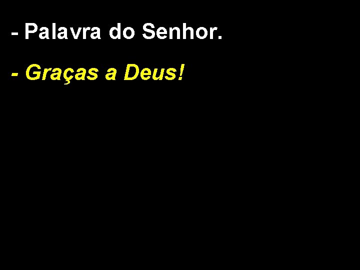 - Palavra do Senhor. - Graças a Deus! - Palavra do Senhor. - Graças a Deus!