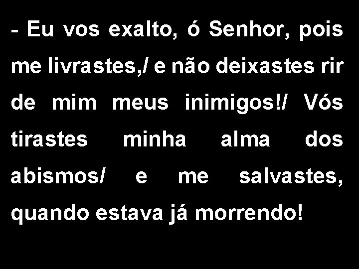 - Eu vos exalto, ó Senhor, pois me livrastes, / e não deixastes rir - Eu vos exalto, ó Senhor, pois me livrastes, / e não deixastes rir
