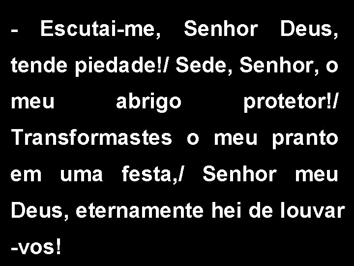 - Escutai-me, Senhor Deus, tende piedade!/ Sede, Senhor, o meu abrigo protetor!/ Transformastes o - Escutai-me, Senhor Deus, tende piedade!/ Sede, Senhor, o meu abrigo protetor!/ Transformastes o