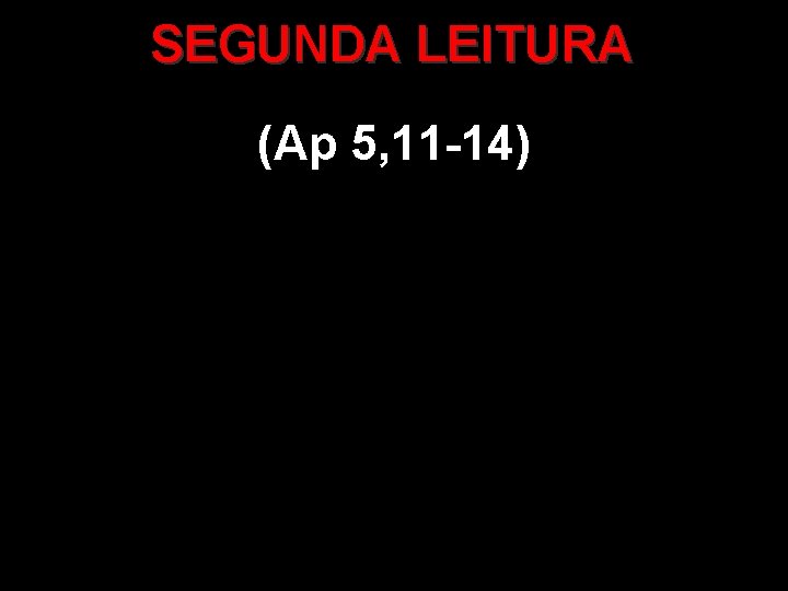 SEGUNDA LEITURA (Ap 5, 11 -14) SEGUNDA LEITURA (Ap 5, 11 -14)