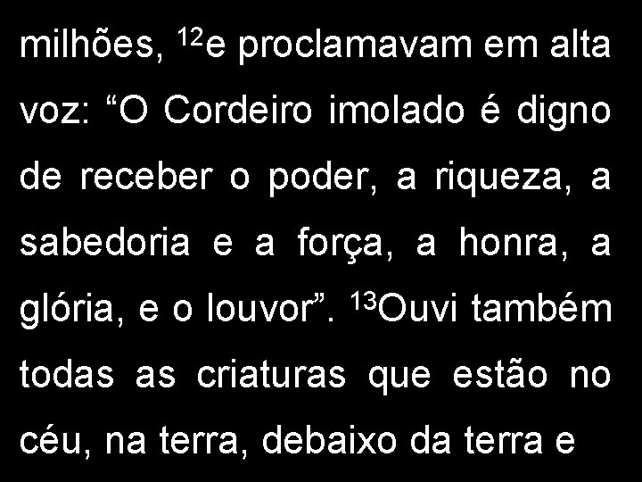 milhões, 12 e proclamavam em alta voz: “O Cordeiro imolado é digno de receber milhões, 12 e proclamavam em alta voz: “O Cordeiro imolado é digno de receber