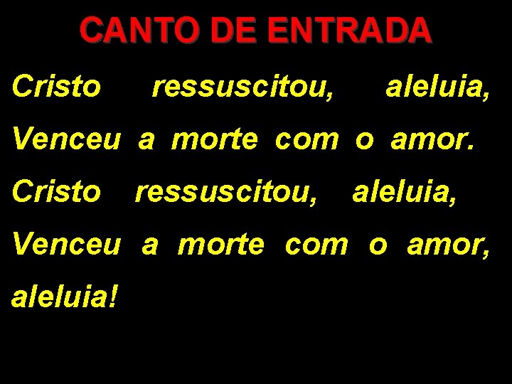 CANTO DE ENTRADA Cristo ressuscitou, aleluia, Venceu a morte com o amor, aleluia! CANTO DE ENTRADA Cristo ressuscitou, aleluia, Venceu a morte com o amor, aleluia!