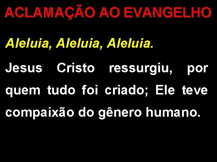 ACLAMAÇÃO AO EVANGELHO Aleluia, Aleluia. Jesus Cristo ressurgiu, por quem tudo foi criado; Ele ACLAMAÇÃO AO EVANGELHO Aleluia, Aleluia. Jesus Cristo ressurgiu, por quem tudo foi criado; Ele
