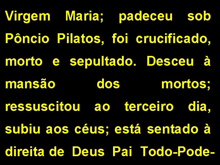 Virgem Maria; padeceu sob Pôncio Pilatos, foi crucificado, morto e sepultado. Desceu à mansão Virgem Maria; padeceu sob Pôncio Pilatos, foi crucificado, morto e sepultado. Desceu à mansão