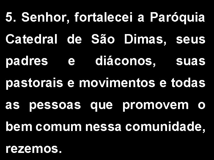 5. Senhor, fortalecei a Paróquia Catedral de São Dimas, seus padres e diáconos, suas 5. Senhor, fortalecei a Paróquia Catedral de São Dimas, seus padres e diáconos, suas