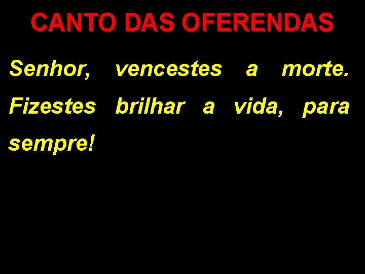 CANTO DAS OFERENDAS Senhor, vencestes a morte. Fizestes brilhar a vida, para sempre! CANTO DAS OFERENDAS Senhor, vencestes a morte. Fizestes brilhar a vida, para sempre!