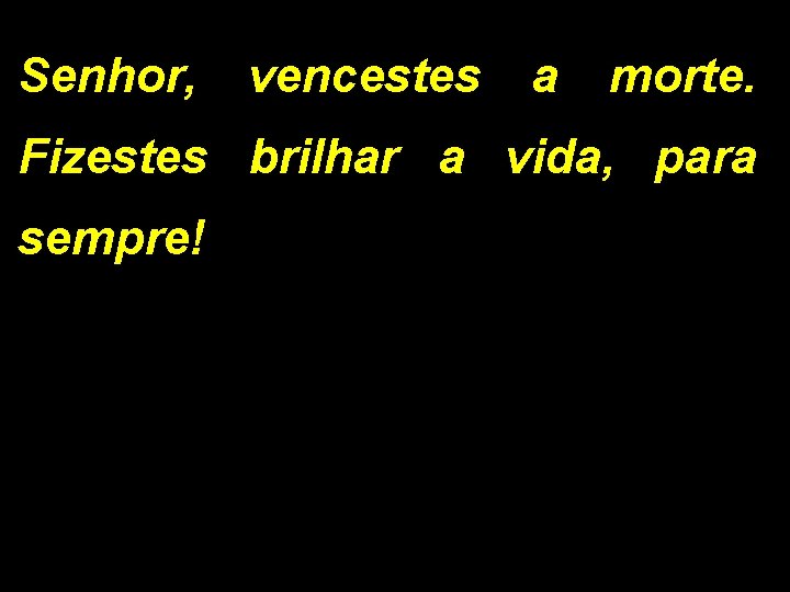 Senhor, vencestes a morte. Fizestes brilhar a vida, para sempre! Senhor, vencestes a morte. Fizestes brilhar a vida, para sempre!