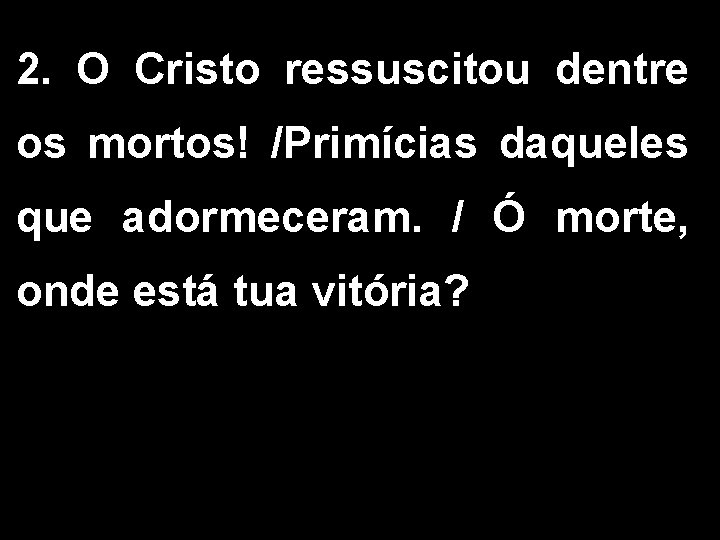 2. O Cristo ressuscitou dentre os mortos! /Primícias daqueles que adormeceram. / Ó morte, 2. O Cristo ressuscitou dentre os mortos! /Primícias daqueles que adormeceram. / Ó morte,