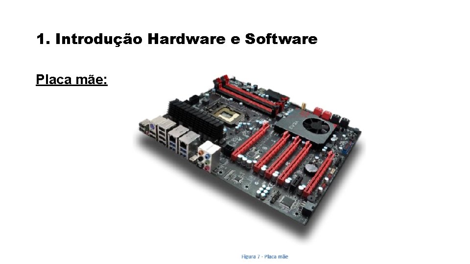 1. Introdução Hardware e Software Placa mãe: 1. Introdução Hardware e Software Placa mãe: