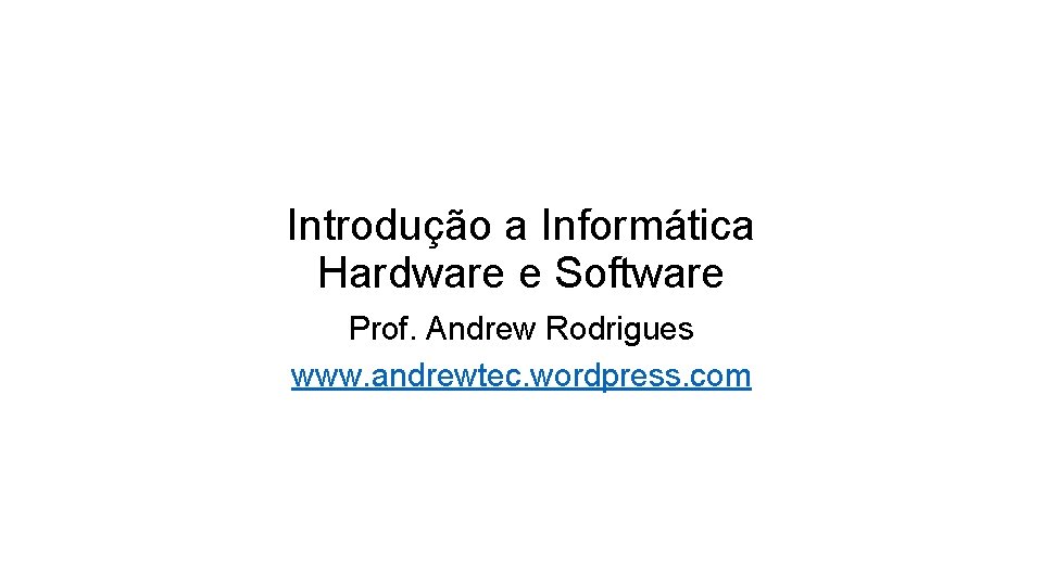 Introdução a Informática Hardware e Software Prof. Andrew Rodrigues www. andrewtec. wordpress. com Introdução a Informática Hardware e Software Prof. Andrew Rodrigues www. andrewtec. wordpress. com