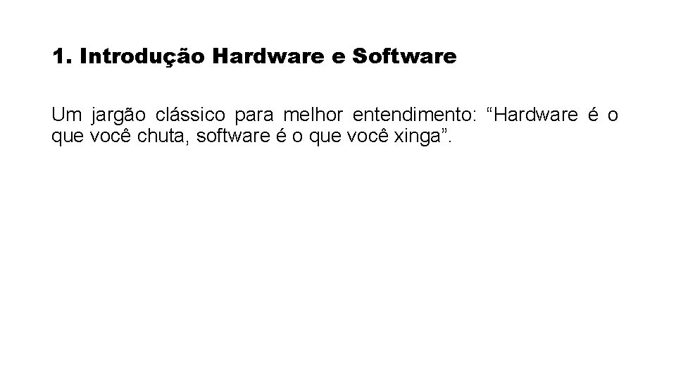 1. Introdução Hardware e Software Um jargão clássico para melhor entendimento: “Hardware é o 1. Introdução Hardware e Software Um jargão clássico para melhor entendimento: “Hardware é o