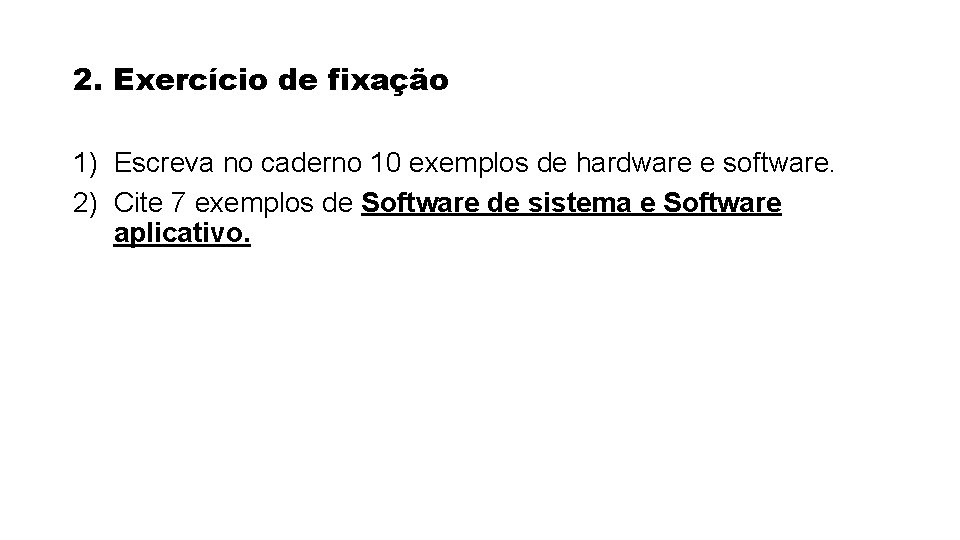 2. Exercício de fixação 1) Escreva no caderno 10 exemplos de hardware e software. 2. Exercício de fixação 1) Escreva no caderno 10 exemplos de hardware e software.