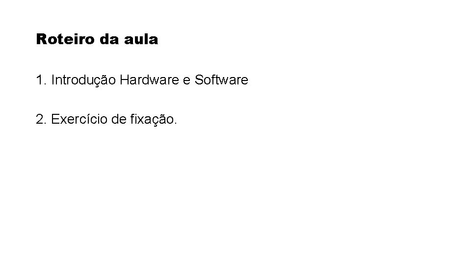 Roteiro da aula 1. Introdução Hardware e Software 2. Exercício de fixação. Roteiro da aula 1. Introdução Hardware e Software 2. Exercício de fixação.