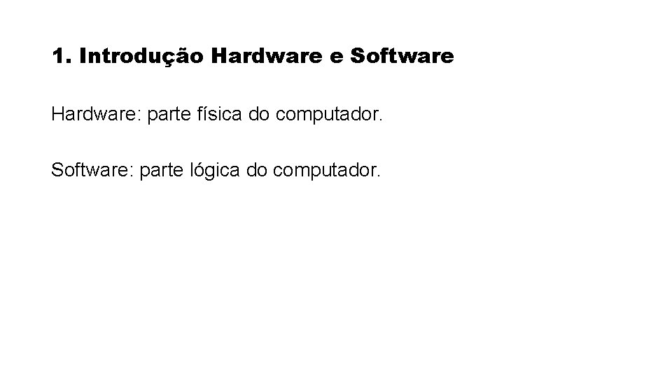 1. Introdução Hardware e Software Hardware: parte física do computador. Software: parte lógica do 1. Introdução Hardware e Software Hardware: parte física do computador. Software: parte lógica do