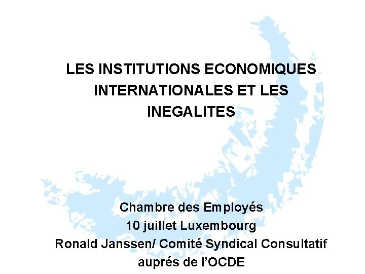 LES INSTITUTIONS ECONOMIQUES INTERNATIONALES ET LES INEGALITES Chambre des Employés 10 juillet Luxembourg Ronald