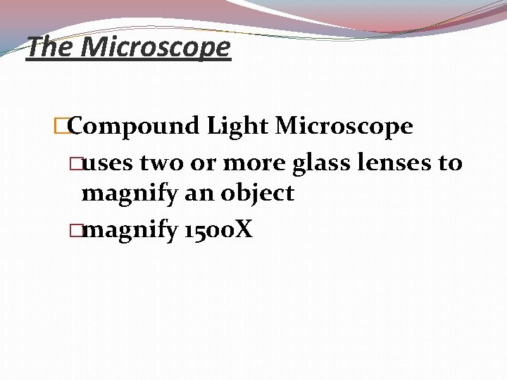 The Microscope �Compound Light Microscope �uses two or more glass lenses to magnify an